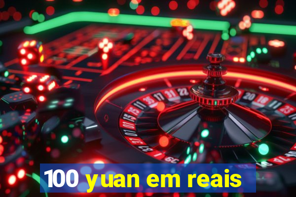 100 yuan em reais